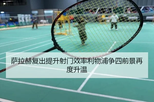 萨拉赫复出提升射门效率利物浦争四前景再度升温