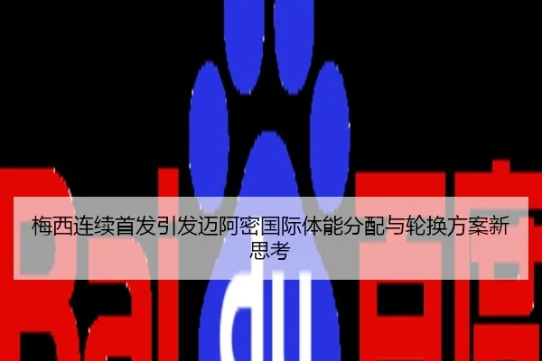 梅西连续首发引发迈阿密国际体能分配与轮换方案新思考