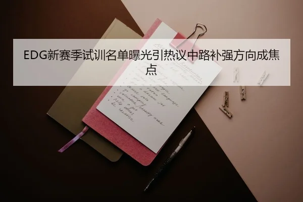 EDG新赛季试训名单曝光引热议中路补强方向成焦点